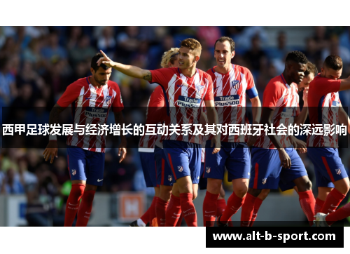 西甲足球发展与经济增长的互动关系及其对西班牙社会的深远影响 西甲足球发展与经济增长的互动关系及其对西班牙社会的深远影响