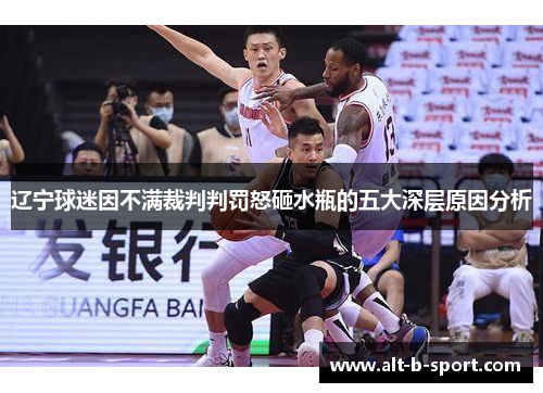 辽宁球迷因不满裁判判罚怒砸水瓶的五大深层原因分析 辽宁球迷因不满裁判判罚怒砸水瓶的五大深层原因分析