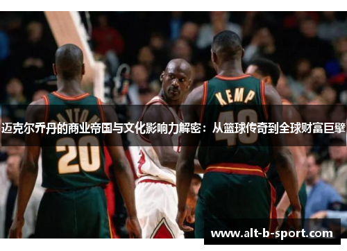 迈克尔乔丹的商业帝国与文化影响力解密：从篮球传奇到全球财富巨擘