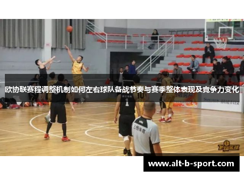 欧协联赛程调整机制如何左右球队备战节奏与赛季整体表现及竞争力变化 欧协联赛程调整机制如何左右球队备战节奏与赛季整体表现及竞争力变化