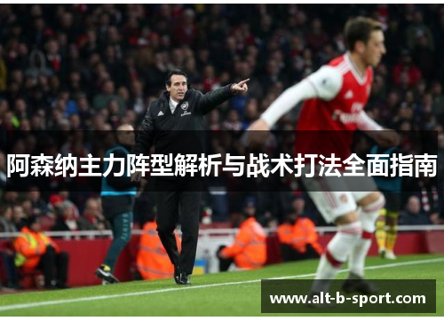 阿森纳主力阵型解析与战术打法全面指南