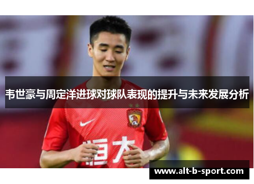 韦世豪与周定洋进球对球队表现的提升与未来发展分析
