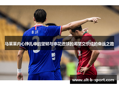 马莱莱内心挣扎中的坚韧与申花进球的渴望交织成的奋战之路