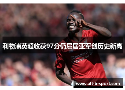利物浦英超收获97分仍屈居亚军创历史新高 利物浦英超收获97分仍屈居亚军创历史新高