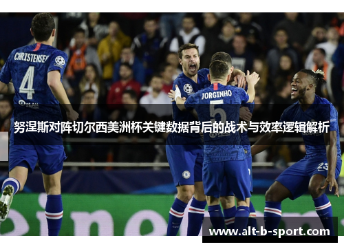 努涅斯对阵切尔西美洲杯关键数据背后的战术与效率逻辑解析 努涅斯对阵切尔西美洲杯关键数据背后的战术与效率逻辑解析