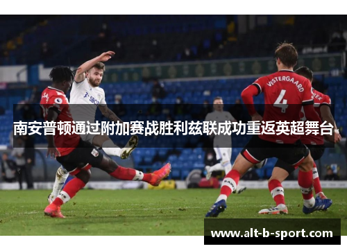 南安普顿通过附加赛战胜利兹联成功重返英超舞台 南安普顿通过附加赛战胜利兹联成功重返英超舞台