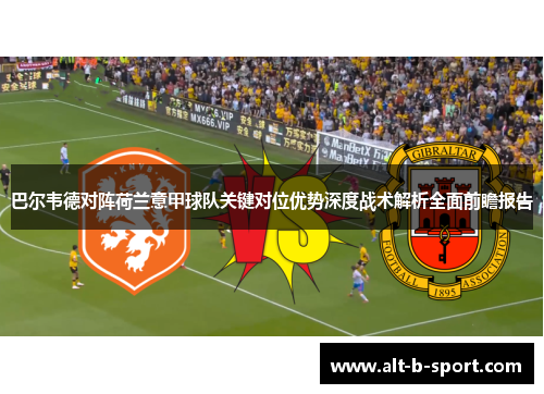 巴尔韦德对阵荷兰意甲球队关键对位优势深度战术解析全面前瞻报告 巴尔韦德对阵荷兰意甲球队关键对位优势深度战术解析全面前瞻报告