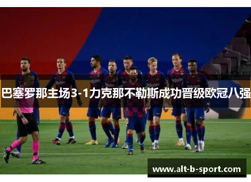 巴塞罗那主场3-1力克那不勒斯成功晋级欧冠八强 巴塞罗那主场3-1力克那不勒斯成功晋级欧冠八强