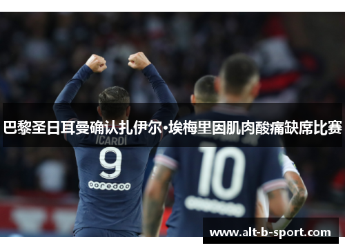 巴黎圣日耳曼确认扎伊尔·埃梅里因肌肉酸痛缺席比赛 巴黎圣日耳曼确认扎伊尔·埃梅里因肌肉酸痛缺席比赛