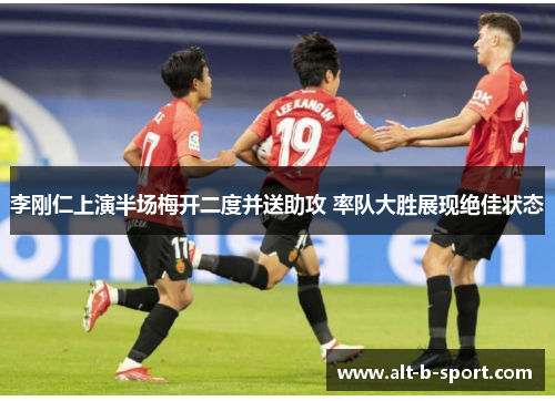 李刚仁上演半场梅开二度并送助攻 率队大胜展现绝佳状态